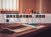 爱游戏app介绍-湖南女篮成功晋级，状态回勇的简单介绍